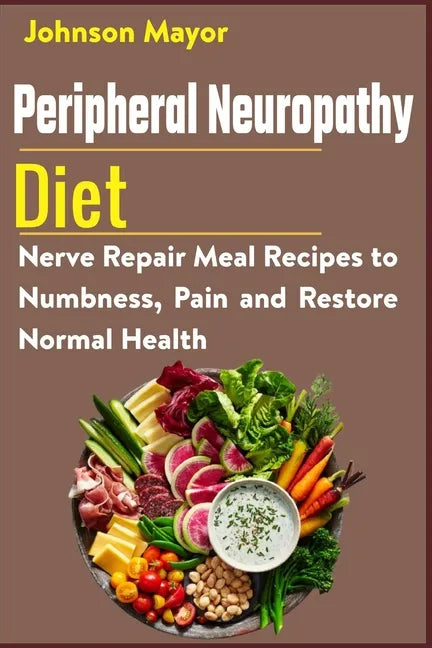 Peripheral Neuropathy Diet: Nerve Repair Meal Recipes to Numbness, Pain and Restore Normal Health - Paperback