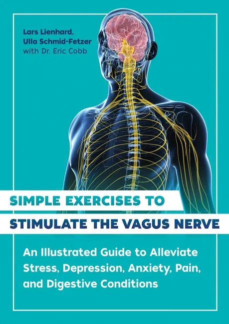 Simple Exercises to Stimulate the Vagus Nerve: An Illustrated Guide to Alleviate Stress, Depression, Anxiety, Pain, and Digestive Conditions - Paperback