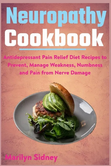 Neuropathy Cookbook: Antidepressant Pain Relief Diet Recipes to Prevent, Manage Weakness, Numbness and Pain from Nerve Damage - Paperback